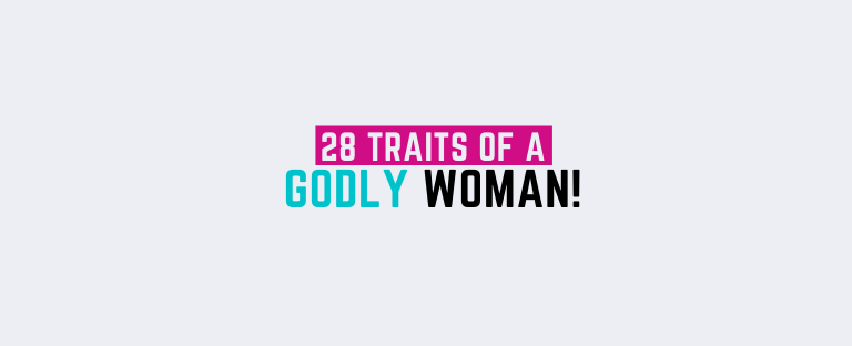 28 Traits of a Godly wife or girlfriend!