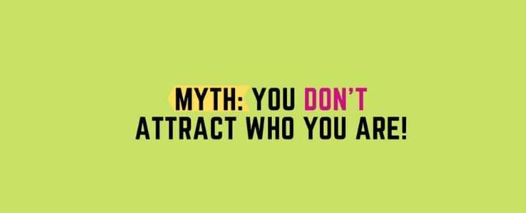 MYTH: You DON’T Attract Who You Are!